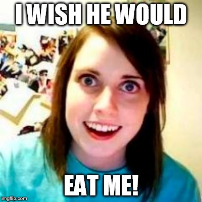 I WISH HE WOULD EAT ME! | made w/ Imgflip meme maker