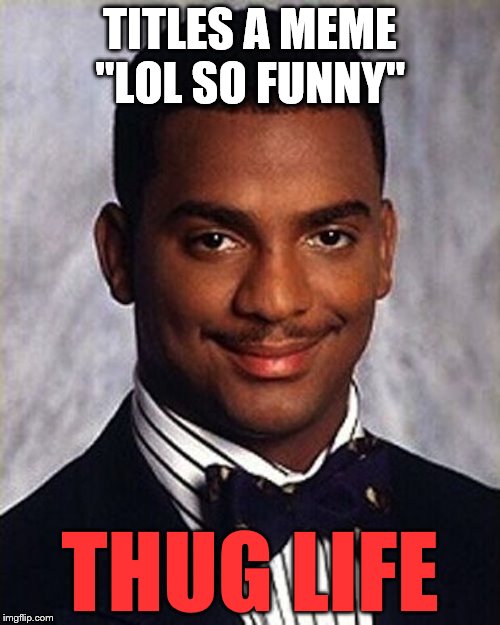 lol so funny | TITLES A MEME "LOL SO FUNNY"; THUG LIFE | image tagged in carlton banks thug life,thug life,memes,lol so funny | made w/ Imgflip meme maker