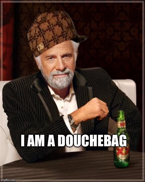 The Most Interesting Man In The World | I AM A DOUCHEBAG | image tagged in memes,the most interesting man in the world,scumbag | made w/ Imgflip meme maker