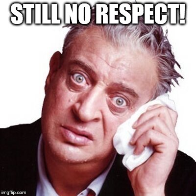 STILL NO RESPECT! | made w/ Imgflip meme maker