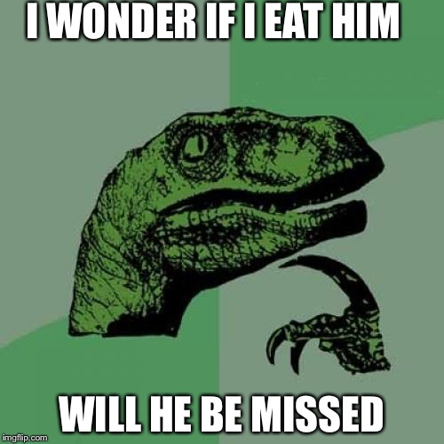 Philosoraptor | I WONDER IF I EAT HIM; WILL HE BE MISSED | image tagged in memes,philosoraptor | made w/ Imgflip meme maker