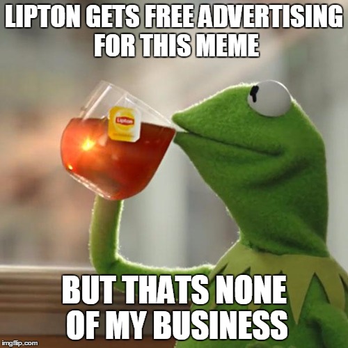 But That's None Of My Business Meme | LIPTON GETS FREE ADVERTISING FOR THIS MEME; BUT THATS NONE OF MY BUSINESS | image tagged in memes,but thats none of my business,kermit the frog | made w/ Imgflip meme maker