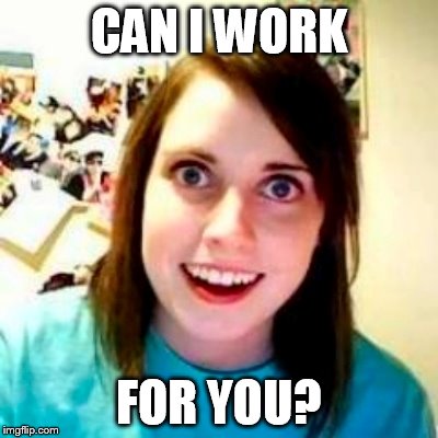 CAN I WORK FOR YOU? | made w/ Imgflip meme maker