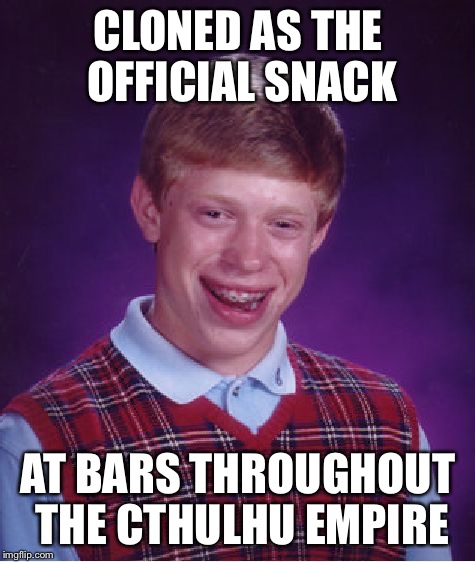 Bad Luck Brian | CLONED AS THE OFFICIAL SNACK; AT BARS THROUGHOUT THE CTHULHU EMPIRE | image tagged in memes,bad luck brian | made w/ Imgflip meme maker
