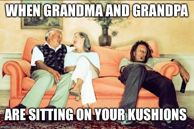 WHEN GRANDMA AND GRANDPA ARE SITTING ON YOUR KUSHIONS | made w/ Imgflip meme maker