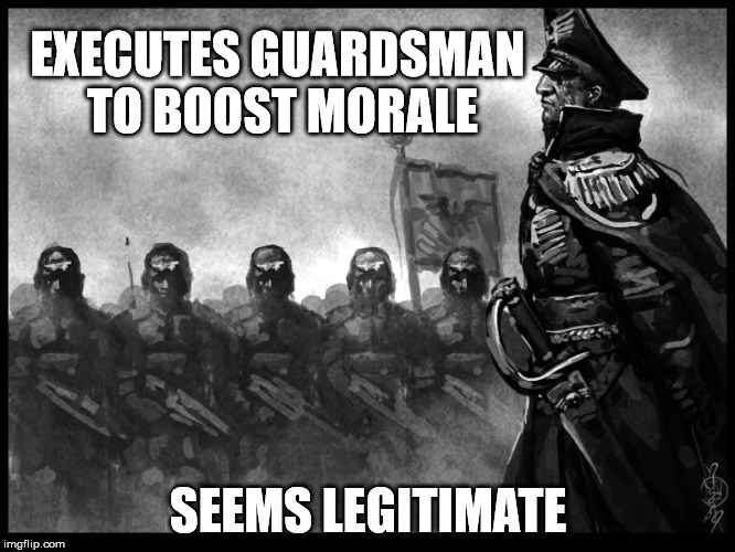 Commissar | EXECUTES GUARDSMAN TO BOOST MORALE; SEEMS LEGITIMATE | image tagged in warhammer40k | made w/ Imgflip meme maker