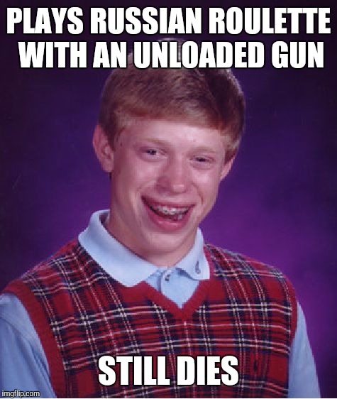 Bad Luck Brian | PLAYS RUSSIAN ROULETTE WITH AN UNLOADED GUN; STILL DIES | image tagged in memes,bad luck brian,funny,front page,hilarious,th3_h4ck3r | made w/ Imgflip meme maker