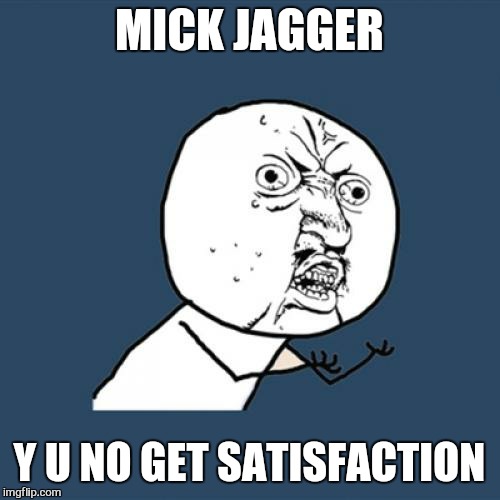 Can't get no | MICK JAGGER; Y U NO GET SATISFACTION | image tagged in memes,y u no,rolling stones | made w/ Imgflip meme maker