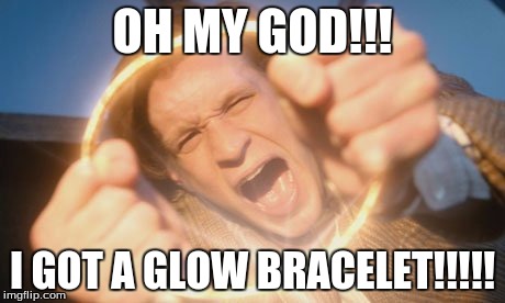 doctor who glow bracelet | OH MY GOD!!! I GOT A GLOW BRACELET!!!!! | image tagged in doctor who glow bracelet | made w/ Imgflip meme maker