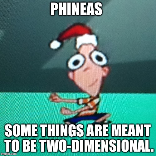 PHINEAS; SOME THINGS ARE MEANT TO BE TWO-DIMENSIONAL. | image tagged in phineas | made w/ Imgflip meme maker