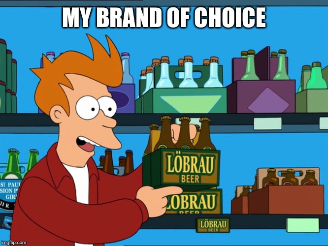 MY BRAND OF CHOICE | image tagged in fry beer | made w/ Imgflip meme maker