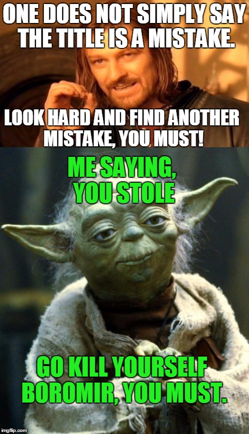 ONE DOES NOT SIMPLY SAY THE TITLE IS A MISTAKE. LOOK HARD AND FIND ANOTHER MISTAKE, YOU MUST! ME SAYING, YOU STOLE GO KILL YOURSELF BOROMIR, | made w/ Imgflip meme maker