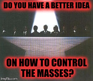 DO YOU HAVE A BETTER IDEA ON HOW TO CONTROL THE MASSES? | made w/ Imgflip meme maker