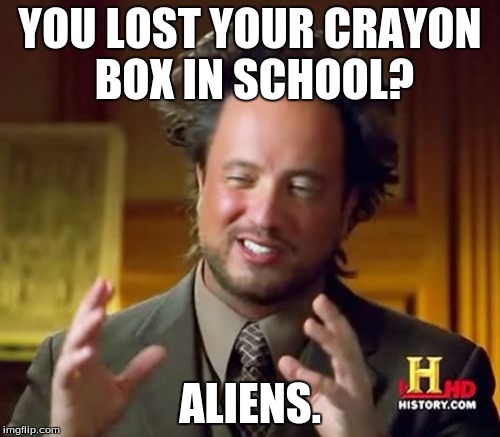 Aliens  | YOU LOST YOUR CRAYON BOX IN SCHOOL? ALIENS. | image tagged in memes,ancient aliens | made w/ Imgflip meme maker