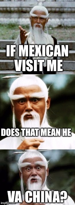 Bad Pun Chinese Man | IF MEXICAN VISIT ME; DOES THAT MEAN HE; VA CHINA? | image tagged in bad pun chinese man | made w/ Imgflip meme maker