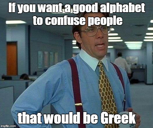That Would Be Great Meme | If you want a good alphabet to confuse people that would be Greek | image tagged in memes,that would be great | made w/ Imgflip meme maker