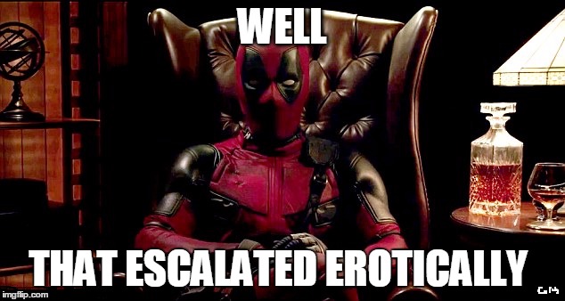 Deadpool's Study | WELL; THAT ESCALATED EROTICALLY | image tagged in deadpool,deadpool movie,erotica | made w/ Imgflip meme maker