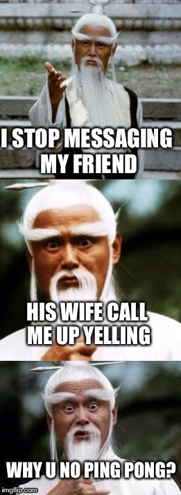Bad Pun Chinese Man | I STOP MESSAGING MY FRIEND; HIS WIFE CALL ME UP YELLING; WHY U NO PING PONG? | image tagged in bad pun chinese man | made w/ Imgflip meme maker