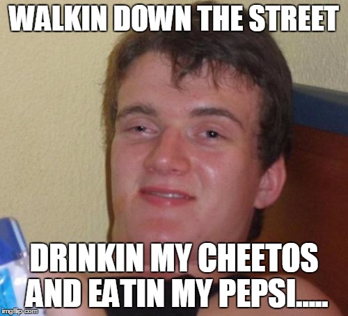 10 Guy Meme | WALKIN DOWN THE STREET; DRINKIN MY CHEETOS AND EATIN MY PEPSI..... | image tagged in memes,10 guy | made w/ Imgflip meme maker
