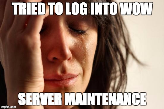 First World Problems | TRIED TO LOG INTO WOW; SERVER MAINTENANCE | image tagged in memes,first world problems | made w/ Imgflip meme maker