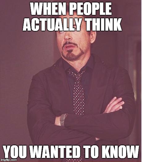 Face You Make Robert Downey Jr Meme | WHEN PEOPLE ACTUALLY THINK YOU WANTED TO KNOW | image tagged in memes,face you make robert downey jr | made w/ Imgflip meme maker