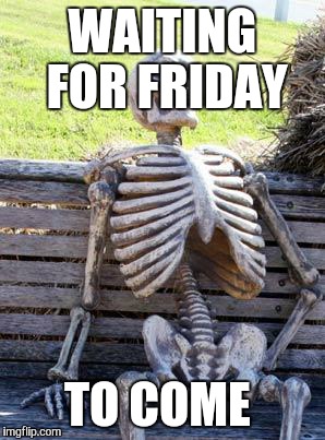 Waiting Skeleton Meme | WAITING FOR FRIDAY; TO COME | image tagged in memes,waiting skeleton | made w/ Imgflip meme maker