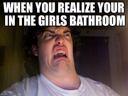 Oh No Meme | WHEN YOU REALIZE YOUR IN THE GIRLS BATHROOM | image tagged in memes,oh no | made w/ Imgflip meme maker