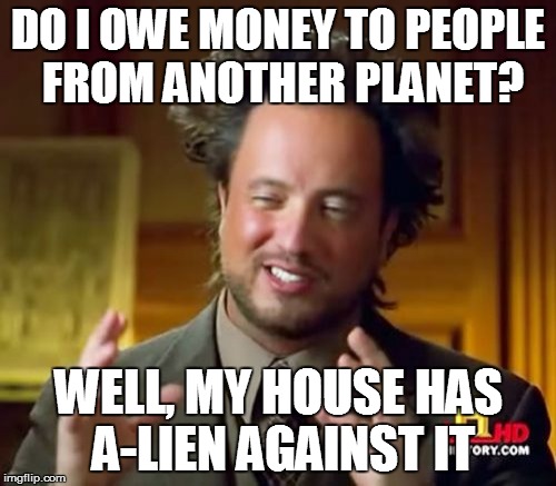 Ancient Aliens Meme | DO I OWE MONEY TO PEOPLE FROM ANOTHER PLANET? WELL, MY HOUSE HAS A-LIEN AGAINST IT | image tagged in memes,ancient aliens | made w/ Imgflip meme maker