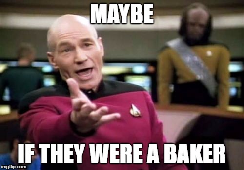 Picard Wtf Meme | MAYBE IF THEY WERE A BAKER | image tagged in memes,picard wtf | made w/ Imgflip meme maker