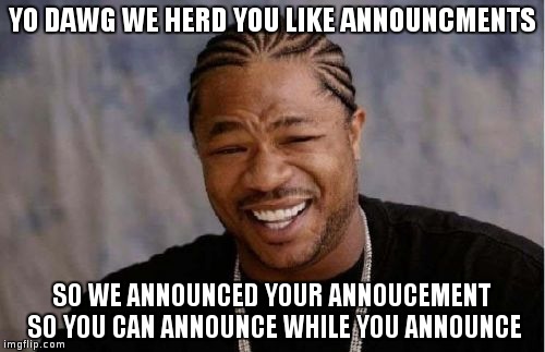 Yo Dawg Heard You Meme | YO DAWG WE HERD YOU LIKE ANNOUNCMENTS; SO WE ANNOUNCED YOUR ANNOUCEMENT SO YOU CAN ANNOUNCE WHILE YOU ANNOUNCE | image tagged in memes,yo dawg heard you | made w/ Imgflip meme maker