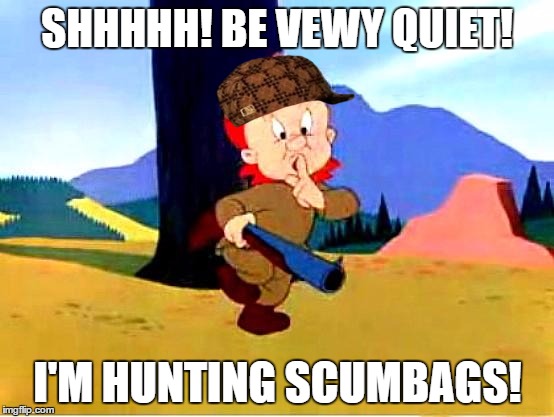 Elmer Fudd on scumbags | SHHHHH! BE VEWY QUIET! I'M HUNTING SCUMBAGS! | image tagged in elmer fudd,scumbag | made w/ Imgflip meme maker