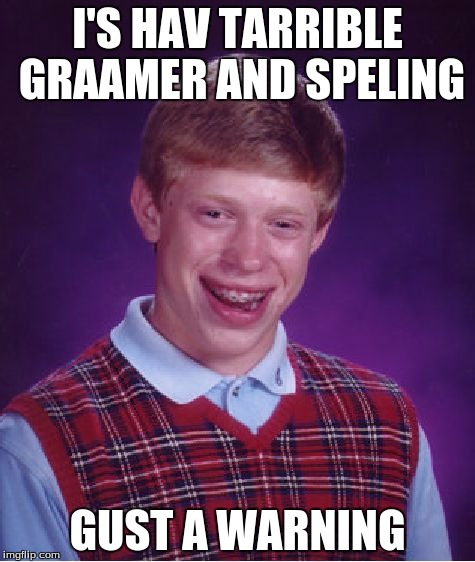 Bad Luck Brian Meme | I'S HAV TARRIBLE GRAAMER AND SPELING; GUST A WARNING | image tagged in memes,bad luck brian | made w/ Imgflip meme maker
