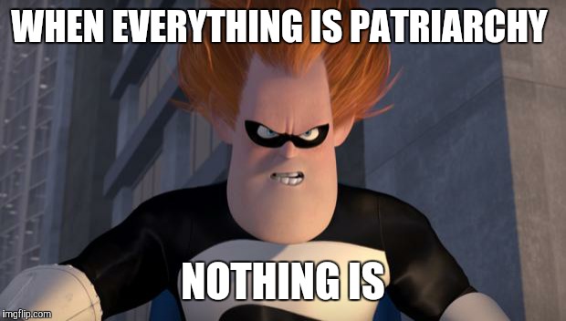 Dear feminatzis | WHEN EVERYTHING IS PATRIARCHY; NOTHING IS | image tagged in syndrome | made w/ Imgflip meme maker