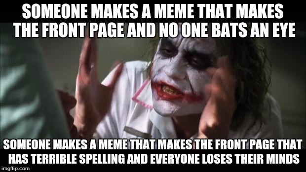 And everybody loses their minds | SOMEONE MAKES A MEME THAT MAKES THE FRONT PAGE AND NO ONE BATS AN EYE; SOMEONE MAKES A MEME THAT MAKES THE FRONT PAGE THAT HAS TERRIBLE SPELLING AND EVERYONE LOSES THEIR MINDS | image tagged in memes,and everybody loses their minds | made w/ Imgflip meme maker