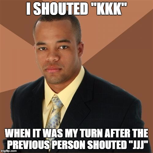 Successful Black Man Contestant | I SHOUTED "KKK"; WHEN IT WAS MY TURN AFTER THE PREVIOUS PERSON SHOUTED "JJJ" | image tagged in memes,successful black man,lol,kkk,funny | made w/ Imgflip meme maker