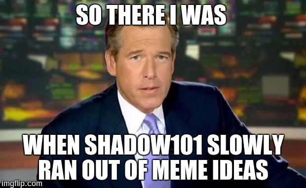 SO THERE I WAS WHEN SHADOW101 SLOWLY RAN OUT OF MEME IDEAS | made w/ Imgflip meme maker