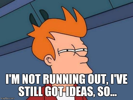 Futurama Fry Meme | I'M NOT RUNNING OUT, I'VE STILL GOT IDEAS, SO... | image tagged in memes,futurama fry | made w/ Imgflip meme maker