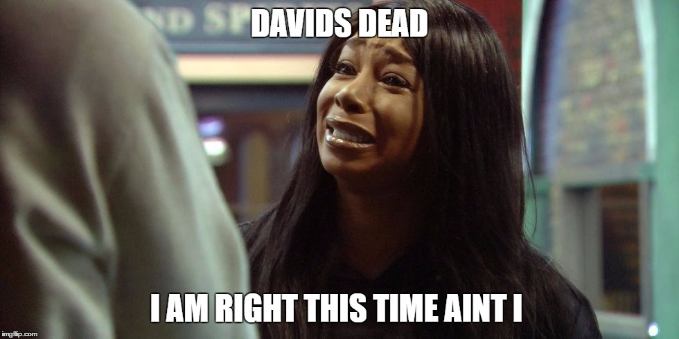 DAVIDS DEAD; I AM RIGHT THIS TIME AINT I | image tagged in tiffany | made w/ Imgflip meme maker