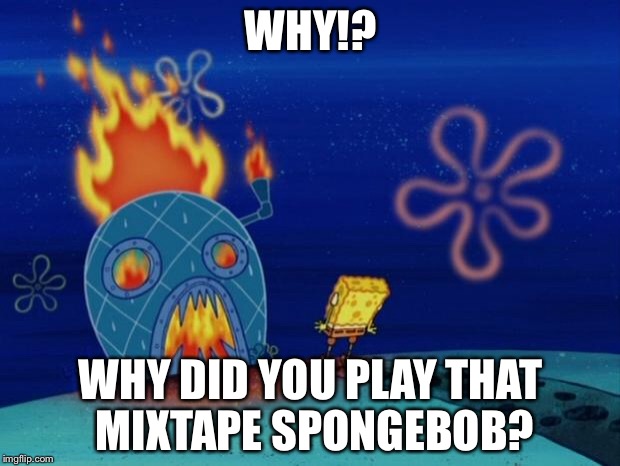 Spongebob house | WHY!? WHY DID YOU PLAY THAT MIXTAPE SPONGEBOB? | image tagged in spongebob house | made w/ Imgflip meme maker