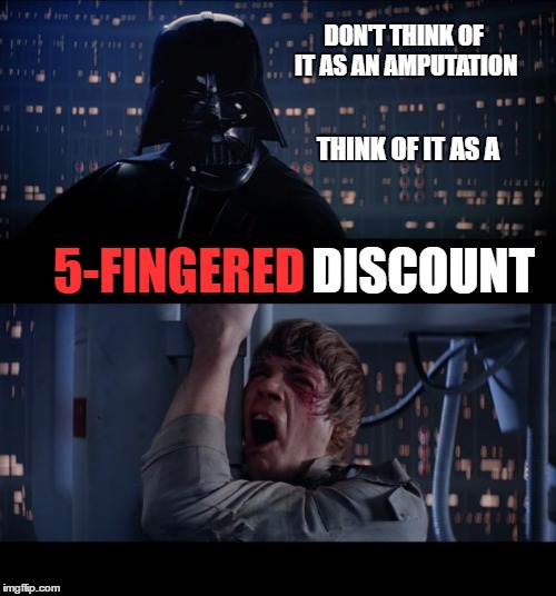 Darth Comfort | DON'T THINK OF IT AS AN AMPUTATION; THINK OF IT AS A; 5-FINGERED; DISCOUNT | image tagged in memes,star wars no,darth vader,darth vader luke skywalker,star wars | made w/ Imgflip meme maker