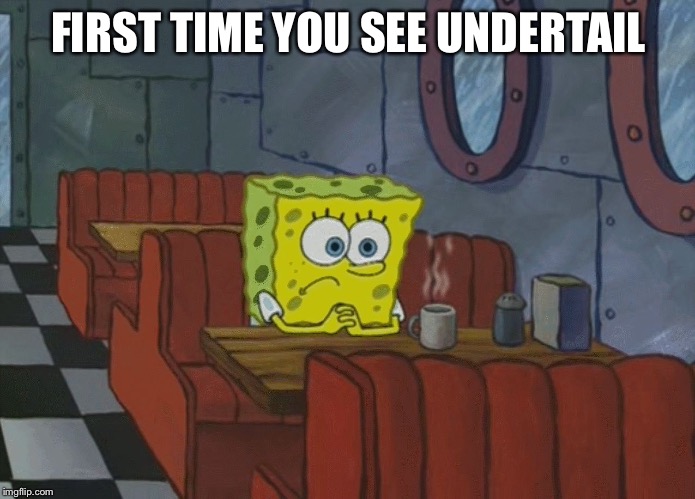 Spongebob Thinking | FIRST TIME YOU SEE UNDERTAIL | image tagged in spongebob thinking | made w/ Imgflip meme maker