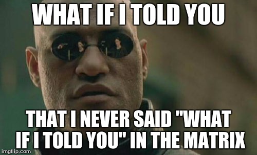 Matrix Morpheus | WHAT IF I TOLD YOU; THAT I NEVER SAID "WHAT IF I TOLD YOU" IN THE MATRIX | image tagged in memes,matrix morpheus | made w/ Imgflip meme maker