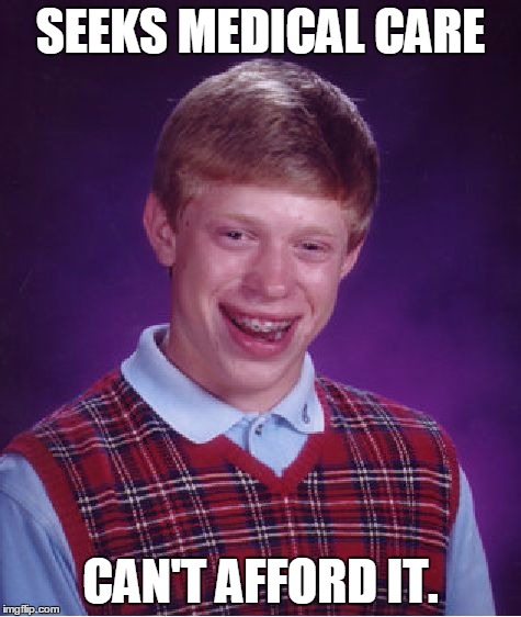 Bad Luck Brian Meme | SEEKS MEDICAL CARE CAN'T AFFORD IT. | image tagged in memes,bad luck brian | made w/ Imgflip meme maker