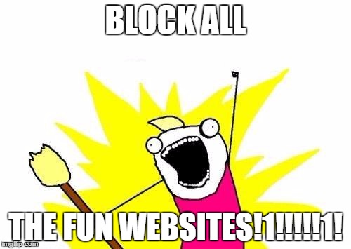 public school be like....  | BLOCK ALL; THE FUN WEBSITES!1!!!!!1! | image tagged in memes,x all the y | made w/ Imgflip meme maker