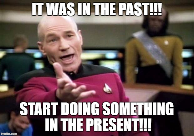 startrek | IT WAS IN THE PAST!!! START DOING SOMETHING IN THE PRESENT!!! | image tagged in startrek | made w/ Imgflip meme maker