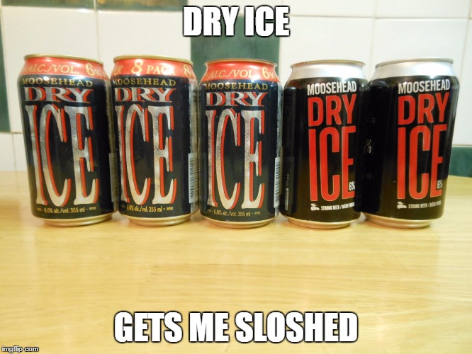 DRY ICE GETS ME SLOSHED | made w/ Imgflip meme maker