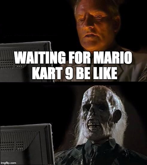 I'll Just Wait Here Meme | WAITING FOR MARIO KART 9 BE LIKE | image tagged in memes,ill just wait here | made w/ Imgflip meme maker