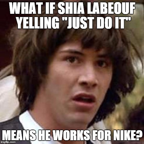 Conspiracy Keanu Meme | WHAT IF SHIA LABEOUF YELLING "JUST DO IT"; MEANS HE WORKS FOR NIKE? | image tagged in memes,conspiracy keanu | made w/ Imgflip meme maker