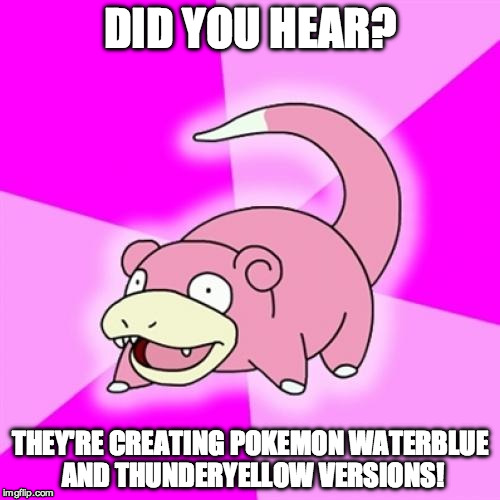 THEY'RE FINALLY DOING IT | DID YOU HEAR? THEY'RE CREATING POKEMON WATERBLUE AND THUNDERYELLOW VERSIONS! | image tagged in memes,slowpoke | made w/ Imgflip meme maker