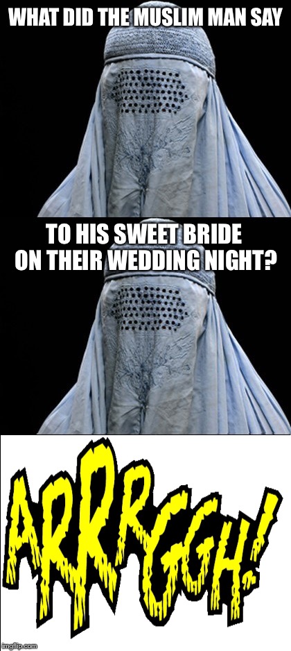 OH BURKA, HOW DO I LOVE THEE | WHAT DID THE MUSLIM MAN SAY; TO HIS SWEET BRIDE ON THEIR WEDDING NIGHT? | image tagged in bad pun burka | made w/ Imgflip meme maker